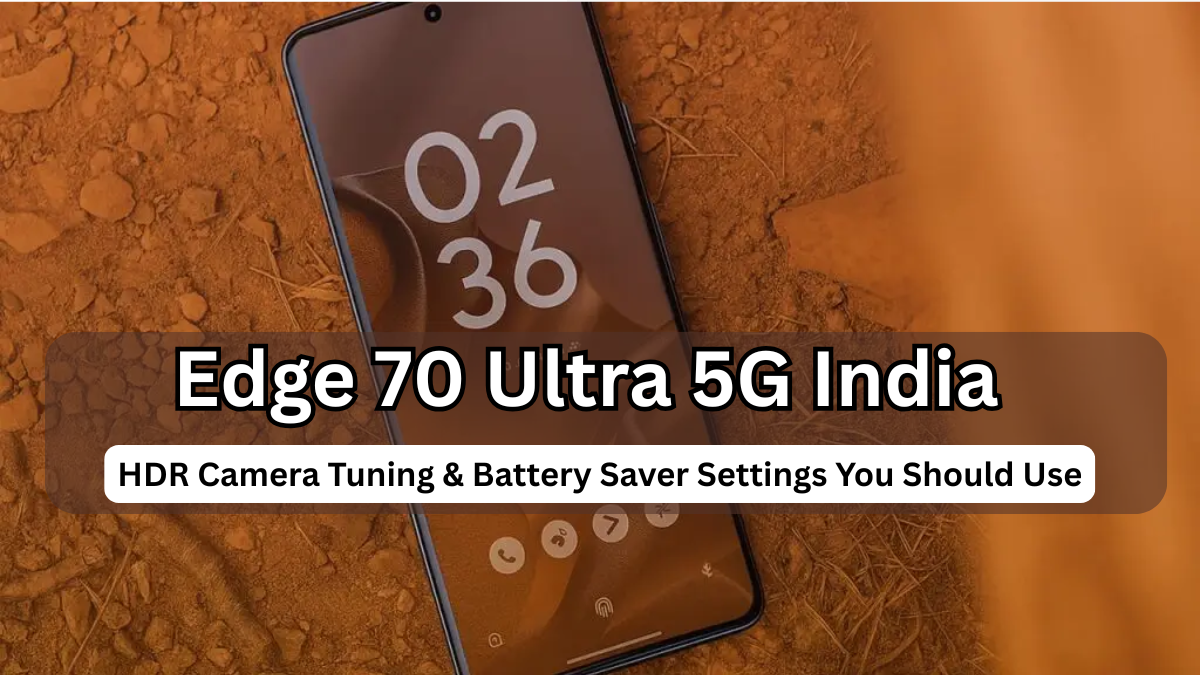 Edge 70 Ultra 5G India: HDR Camera Tuning & Battery Saver Settings You Should Use