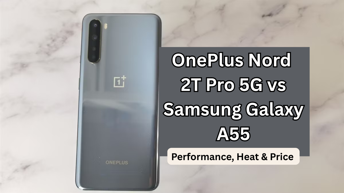 OnePlus Nord 2T Pro 5G vs Samsung Galaxy A55: Performance, Heat & Price (India)