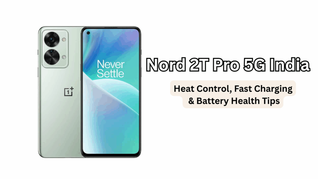 Nord 2T Pro 5G India: Heat Control, Fast Charging & Battery Health Tips
