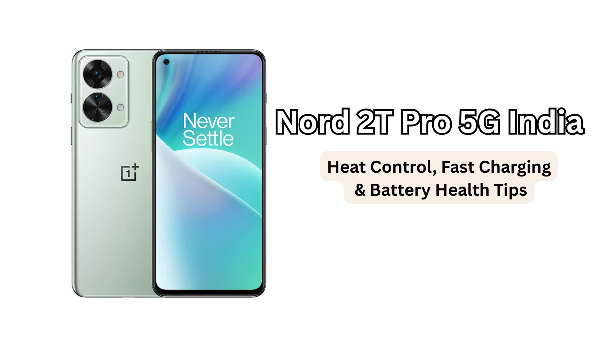 Nord 2T Pro 5G India: Heat Control, Fast Charging & Battery Health Tips