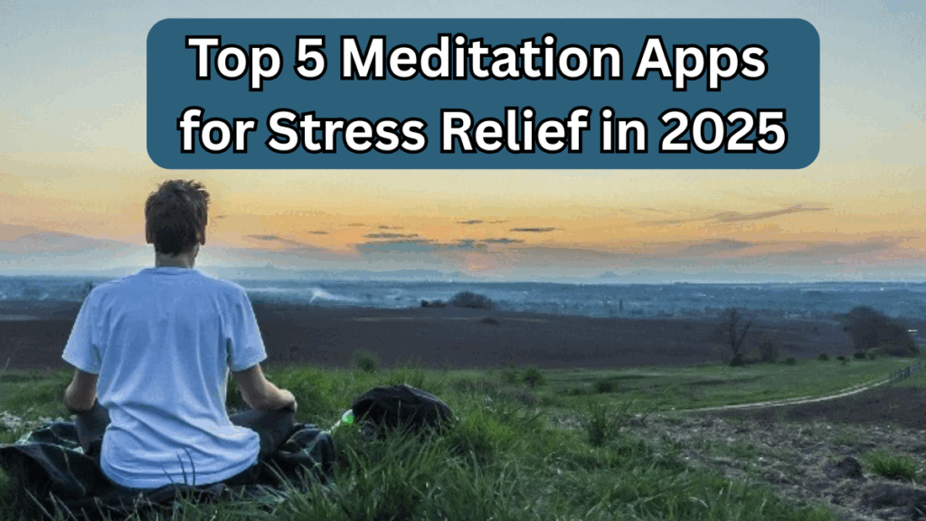 Top 5 Meditation Apps for Stress Relief in 2025 – Stay Mindful & Healthy