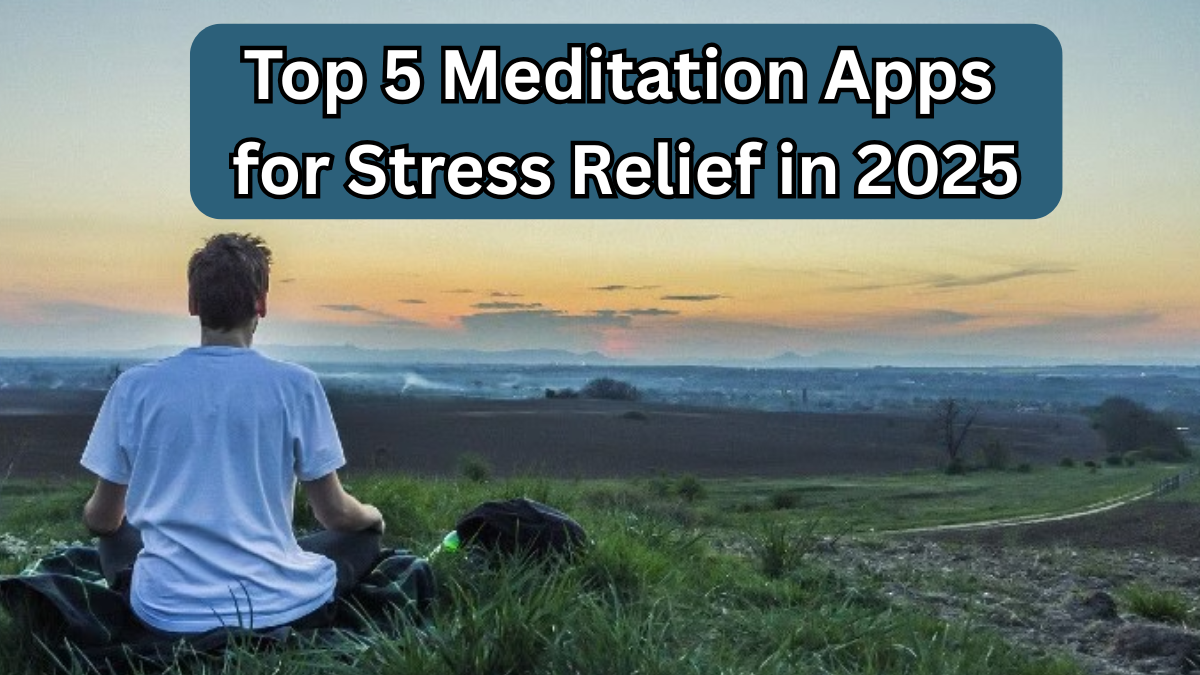 Top 5 Meditation Apps for Stress Relief in 2025 – Stay Mindful & Healthy