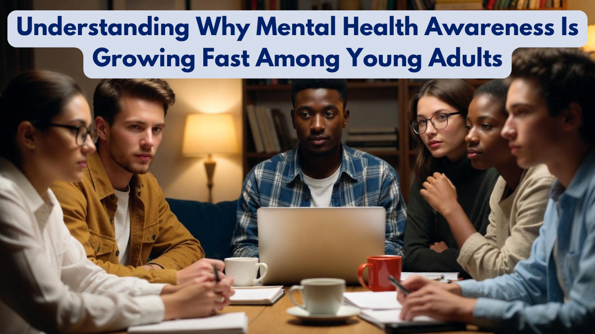 Understanding Why Mental Health Awareness Is Growing Fast Among Young Adults
